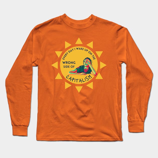 Every Day I Wake Up On The Wrong Side of Capitalism Long Sleeve T-Shirt by Slightly Unhinged